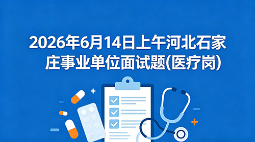 2026年6月14日上午河北石家庄事业单位面试题(医疗岗) 2026年6月14日上午河北石家庄事业单位面试题(医疗岗)