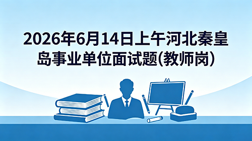 2026年6月14日上午河北秦皇岛事业单位面试题(教师岗) 2026年6月14日上午河北秦皇岛事业单位面试题(教师岗)