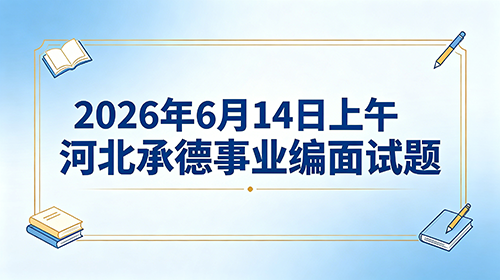 2026年6月14日上午河北承德事业编面试题 2026年6月14日上午河北承德事业编面试题