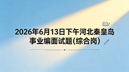 2026年6月13日下午河北秦皇岛事业编面试题(综合岗) 2026年6月13日下午河北秦皇岛事业编面试题(综合岗)