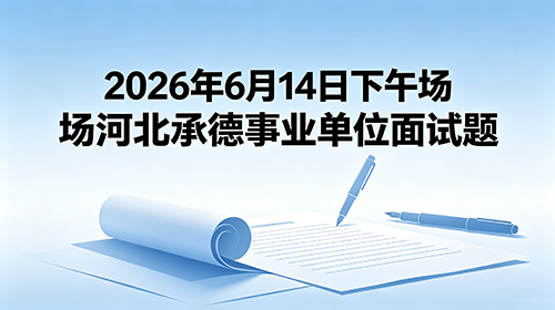 2026年6月14日下午场河北承德事业单位面试题