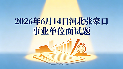 2026年6月14日河北张家口事业单位面试题 2026年6月14日河北张家口事业单位面试题
