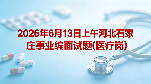 2026年6月13日上午河北石家庄事业编面试题(医疗岗)