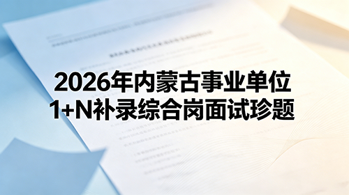2026年6月13日上午内蒙古事业单位1+N补录综合岗面试题 2026年6月13日上午内蒙古事业单位1+N补录综合岗面试题