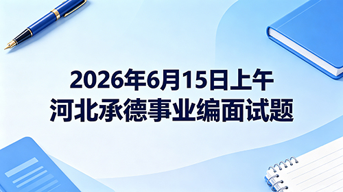 2026年6月15日上午河北承德事业编面试题 2026年6月15日上午河北承德事业编面试题