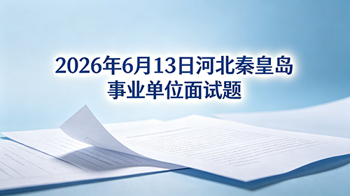 2026年6月13日河北秦皇岛事业单位面试题 2026年6月13日河北秦皇岛事业单位面试题