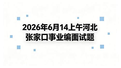 2026年6月14上午河北张家口事业编面试题