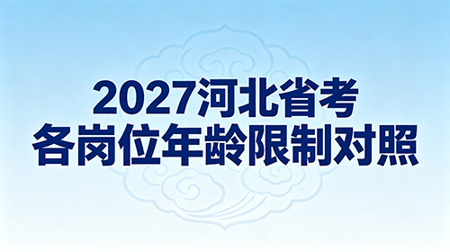 2027河北省考各岗位年龄限制对照 2027河北省考各岗位年龄限制对照