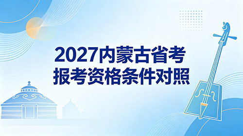 2027内蒙古省考报考资格条件对照 2027内蒙古省考报考资格条件对照