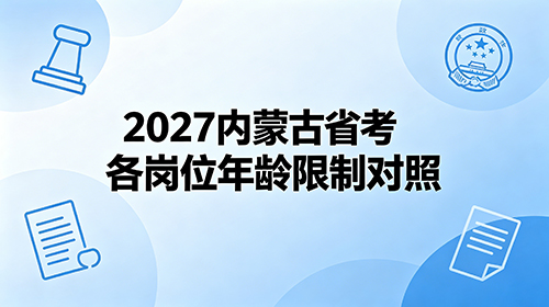 2027内蒙古省考各岗位年龄限制对照 2027内蒙古省考各岗位年龄限制对照