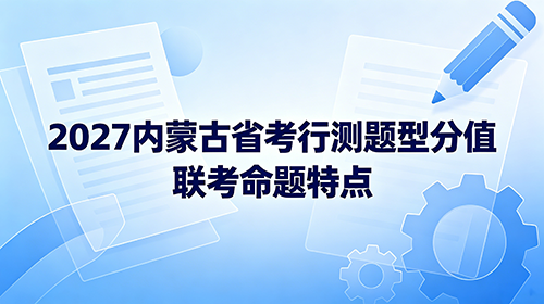 2027内蒙古省考行测题型分值联考命题特点