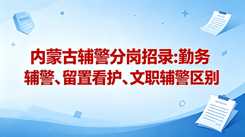 内蒙古辅警分岗招录:勤务辅警、留置看护辅警、文职辅警区别 内蒙古辅警分岗招录:勤务辅警、留置看护辅警、文职辅警区别