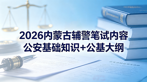 2026内蒙古辅警笔试内容 公安基础知识+公基大纲 2026内蒙古辅警笔试内容 公安基础知识+公基大纲