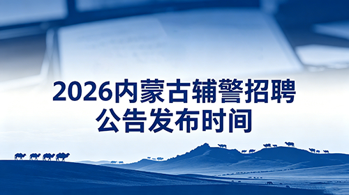 2026内蒙古辅警公告发布时间 2026内蒙古辅警公告发布时间