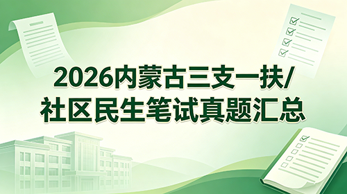 2026内蒙古三支一扶/社区民生笔试真题汇总 2026内蒙古三支一扶/社区民生笔试真题汇总