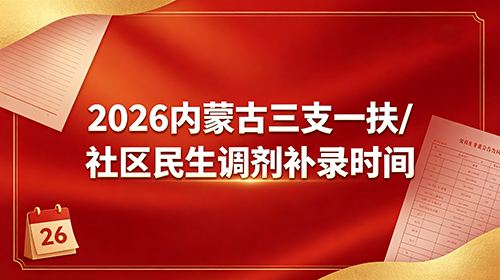 2026内蒙古三支一扶/社区民生调剂补录时间