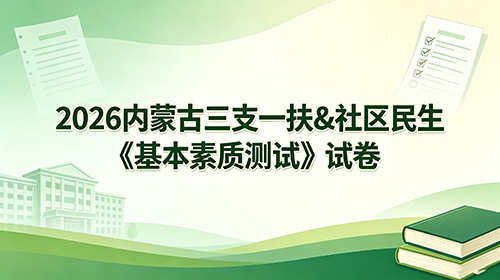2026内蒙古三支一扶&社区民生《基本素质测试》试卷 2026内蒙古三支一扶&社区民生《基本素质测试》试卷