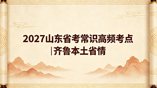 2027山东省考常识高频考点汇总|齐鲁本土省情+全国通用考点 2027山东省考常识高频考点汇总|齐鲁本土省情+全国通用考点