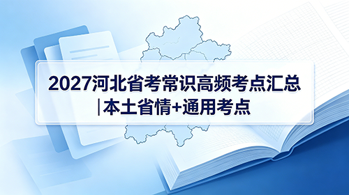 2027河北省考常识高频考点汇总|本土省情+通用考点