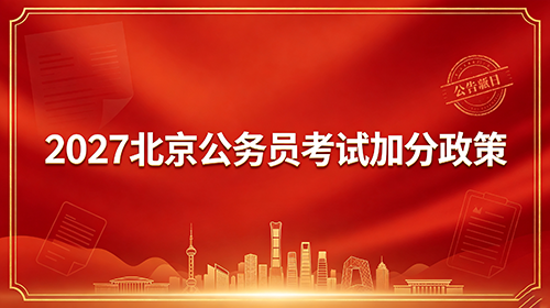 2027北京公务员考试加分政策 2027北京公务员考试加分政策