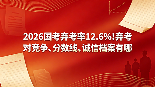 2026国考弃考率12.6%!弃考对竞争、分数线、诚信档案有哪 2026国考弃考率12.6%!弃考对竞争、分数线、诚信档案有哪