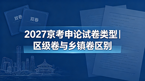 2027京考申论试卷类型|区级卷与乡镇卷区别