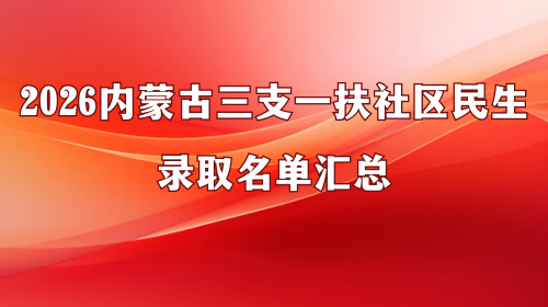2026内蒙古三支一扶社区民生录取名单汇总 2026内蒙古三支一扶社区民生录取名单汇总