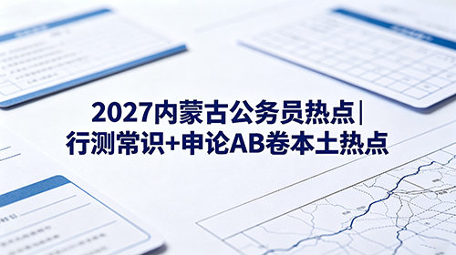 2027内蒙古公务员热点|行测常识+申论AB卷本土热点