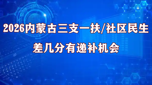2026内蒙古三支一扶/社区民生差几分有递补机会