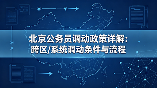 北京公务员调动政策详解:跨区/系统调动条件与流程 北京公务员调动政策详解:跨区/系统调动条件与流程