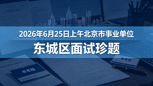 2026年6月25日上午北京市事业单位东城区面试珍题