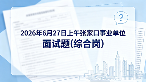 2026年6月27日上午张家口事业单位面试题(综合岗) 2026年6月27日上午张家口事业单位面试题(综合岗)