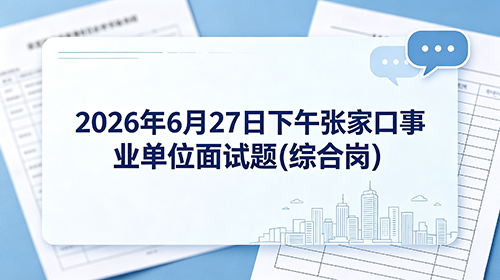 2026年6月27日下午张家口事业单位面试题(综合岗) 2026年6月27日下午张家口事业单位面试题(综合岗)