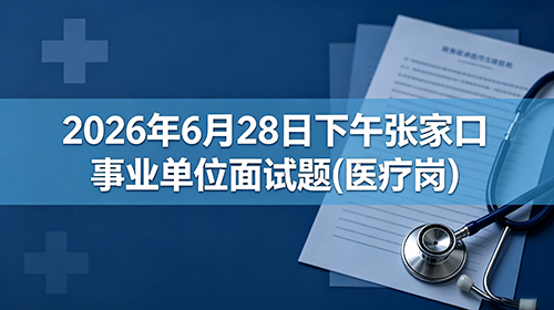 2026年6月28日下午张家口事业单位面试题(医疗岗) 2026年6月28日下午张家口事业单位面试题(医疗岗)