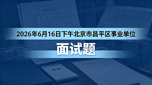 2026年6月16日下午北京市昌平区事业单位面试题