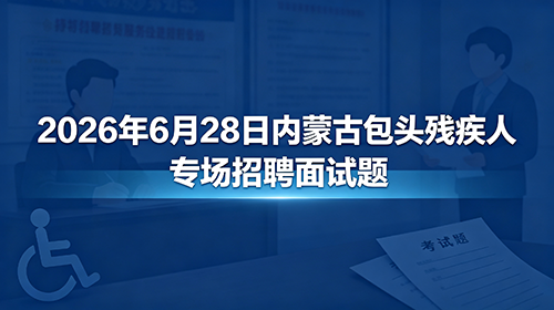 2026年6月28日内蒙古包头残疾人专场招聘面试题