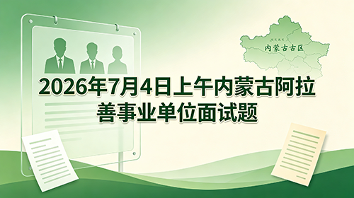 2026年7月4日上午内蒙古阿拉善事业单位面试题