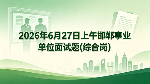 2026年6月27日上午邯郸事业单位面试题(综合岗) 2026年6月27日上午邯郸事业单位面试题(综合岗)
