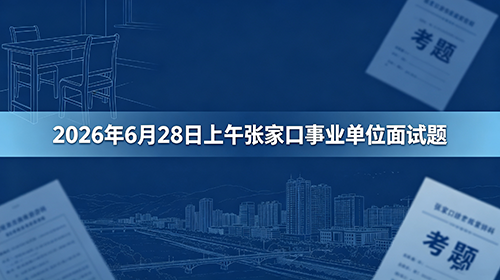 2026年6月28日上午河北张家口事业单位面试题 2026年6月28日上午河北张家口事业单位面试题