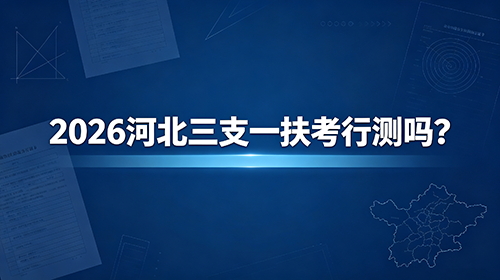 2026河北三支一扶考行测吗? 2026河北三支一扶考行测吗?