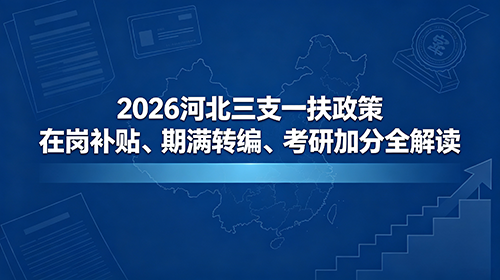2026河北三支一扶政策|在岗补贴、期满转编、考研加分 2026河北三支一扶政策|在岗补贴、期满转编、考研加分