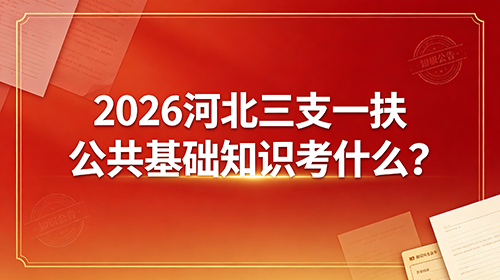 2026河北三支一扶公共基础知识考什么? 2026河北三支一扶公共基础知识考什么?