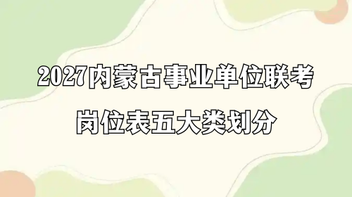 2027内蒙古事业单位联考岗位表五大类划分