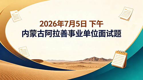 2026年7月5日下午内蒙古阿拉善事业单位面试题