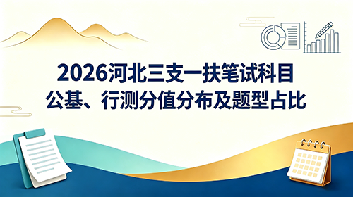 2026河北三支一扶笔试科目|公基、行测分值分布及题型占比 2026河北三支一扶笔试科目|公基、行测分值分布及题型占比