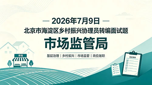 2026年7月9日北京海淀区乡村振兴协理员转编面试题(市监局) 2026年7月9日北京海淀区乡村振兴协理员转编面试题(市监局)