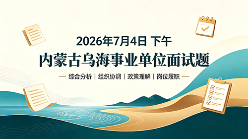 2026年7月4日下午内蒙古乌海事业单位面试题 2026年7月4日下午内蒙古乌海事业单位面试题