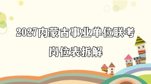 2027内蒙古事业单位联考岗位表拆解 2027内蒙古事业单位联考岗位表拆解