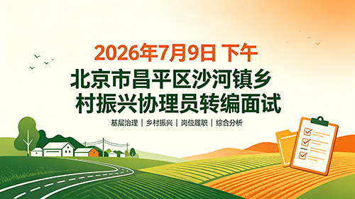 2026年7月9日下午北京市昌平区沙河镇乡村振兴协理员转编面试 2026年7月9日下午北京市昌平区沙河镇乡村振兴协理员转编面试