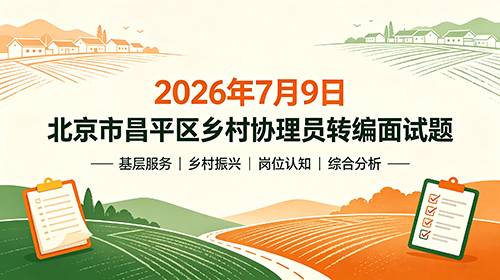 2026年7月9日北京市昌平区乡村协理员转编面试题 2026年7月9日北京市昌平区乡村协理员转编面试题